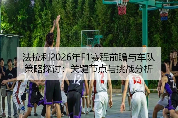 fa-la-li-nian-sai-cheng-qian-zhan-yu-che-dui-ce-lve-tan-tao-guan-jian-jie-dian-yu-tiao-zhan-fen-xi-2-758.jpg