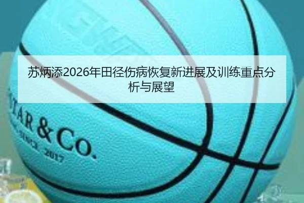 苏炳添2026年田径伤病恢复新进展及训练重点分析与展望