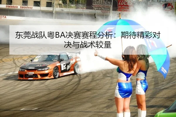 东莞战队粤BA决赛赛程分析：期待精彩对决与战术较量