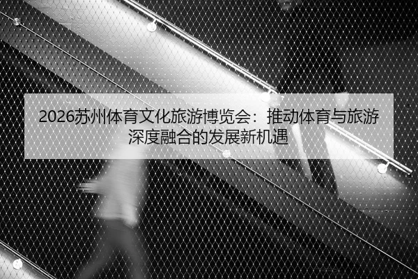 su-zhou-ti-yu-wen-hua-lv-you-bo-lan-hui-tui-dong-ti-yu-yu-lv-you-shen-du-rong-he-de-fa-zhan-xin-ji-yu-2-572.jpg