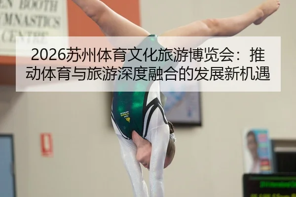 2026苏州体育文化旅游博览会：推动体育与旅游深度融合的发展新机遇